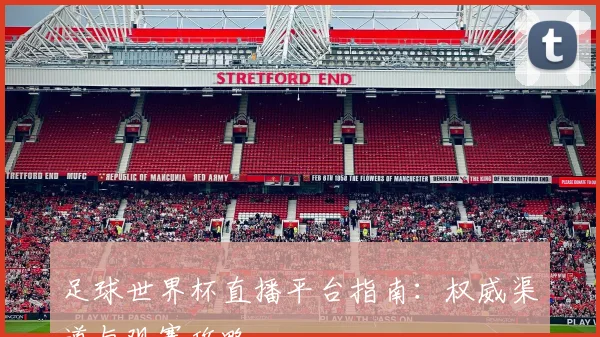 足球世界杯直播平台指南：权威渠道与观赛攻略