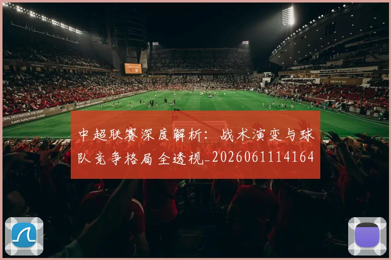 中超联赛深度解析：战术演变与球队竞争格局全透视_20260611141649
