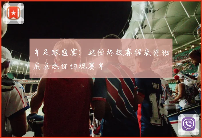 年足球盛宴：这份终极赛程表将彻底点燃你的观赛年