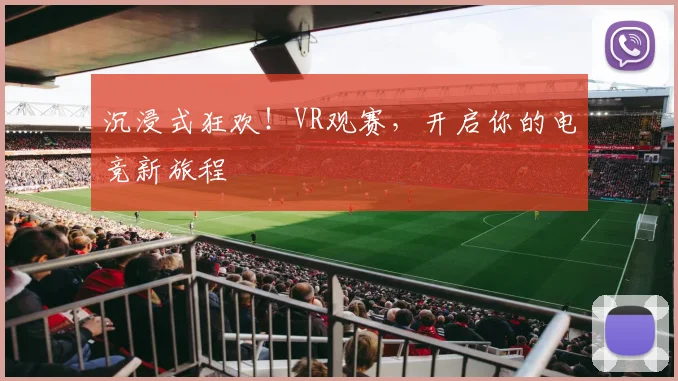 沉浸式狂欢！VR观赛，开启你的电竞新旅程
