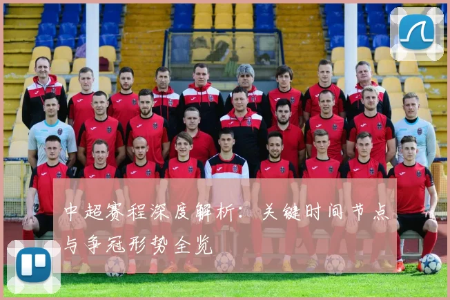 中超赛程深度解析：关键时间节点与争冠形势全览