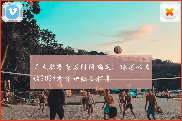 五大联赛重启时间确定：球迷必看的2024赛季回归日程表