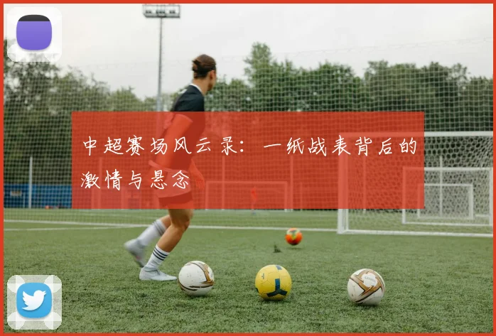 中超赛场风云录：一纸战表背后的激情与悬念