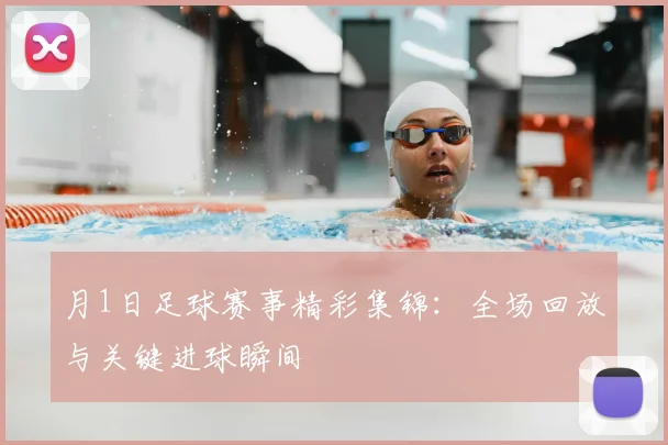 月1日足球赛事精彩集锦:全场回放与关键进球瞬间