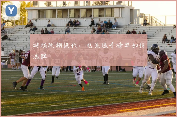 游戏改朝换代，电竞选手榜单如何洗牌