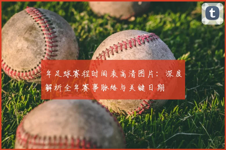 年足球赛程时间表高清图片：深度解析全年赛事脉络与关键日期
