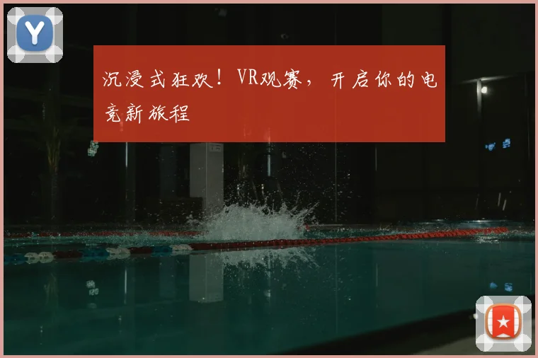 沉浸式狂欢！VR观赛，开启你的电竞新旅程