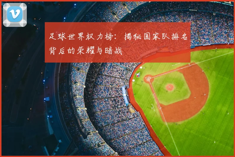 足球世界权力榜：揭秘国家队排名背后的荣耀与暗战