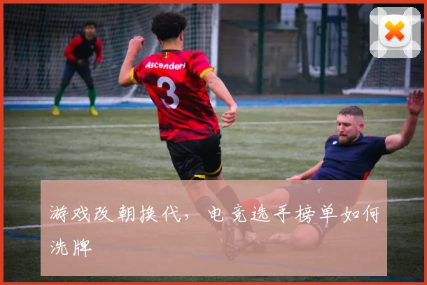 游戏改朝换代，电竞选手榜单如何洗牌