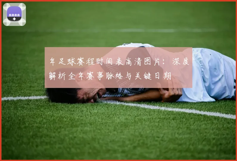年足球赛程时间表高清图片：深度解析全年赛事脉络与关键日期